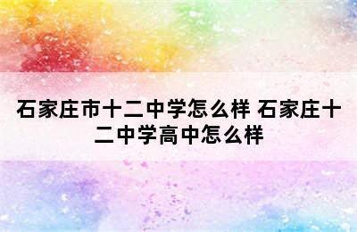 石家庄市十二中学怎么样 石家庄十二中学高中怎么样